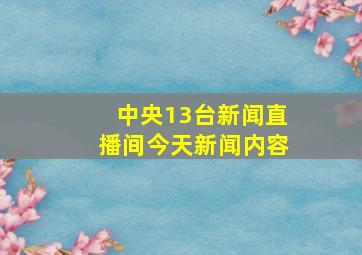 中央13台新闻直播间今天新闻内容