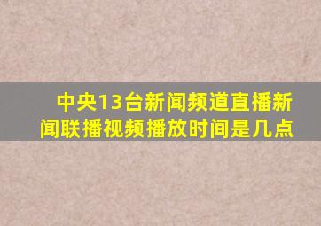 中央13台新闻频道直播新闻联播视频播放时间是几点