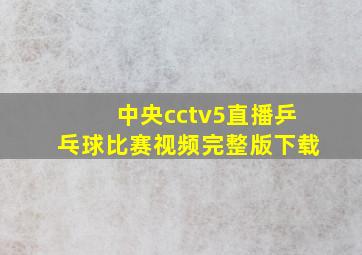 中央cctv5直播乒乓球比赛视频完整版下载