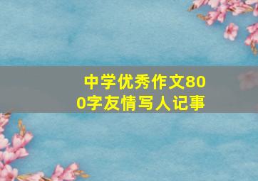 中学优秀作文800字友情写人记事