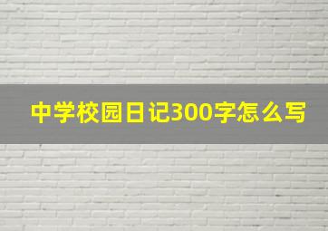 中学校园日记300字怎么写