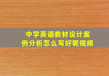 中学英语教材设计案例分析怎么写好呢视频