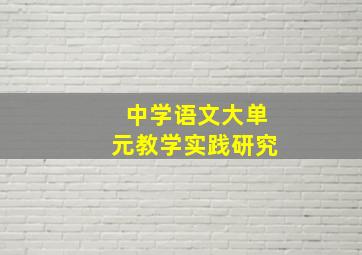 中学语文大单元教学实践研究