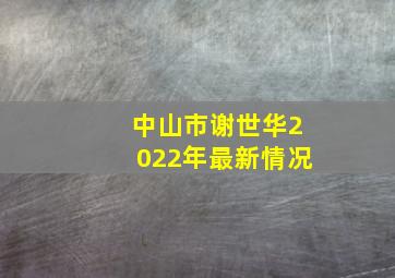 中山市谢世华2022年最新情况