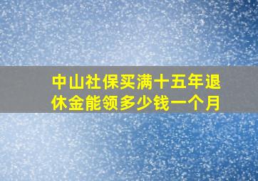 中山社保买满十五年退休金能领多少钱一个月