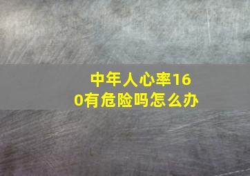 中年人心率160有危险吗怎么办