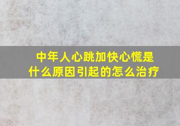 中年人心跳加快心慌是什么原因引起的怎么治疗