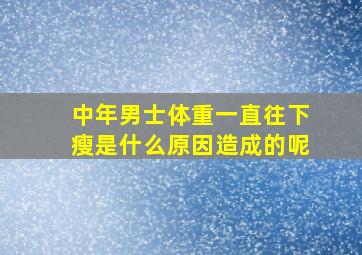 中年男士体重一直往下瘦是什么原因造成的呢