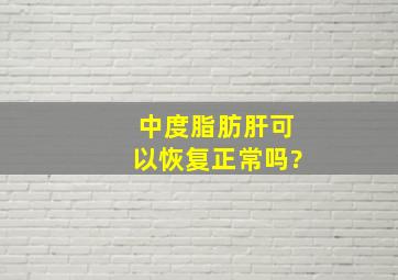 中度脂肪肝可以恢复正常吗?