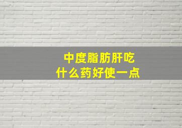 中度脂肪肝吃什么药好使一点