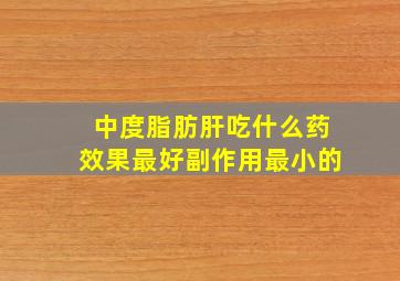 中度脂肪肝吃什么药效果最好副作用最小的