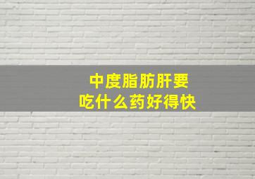 中度脂肪肝要吃什么药好得快