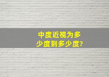 中度近视为多少度到多少度?