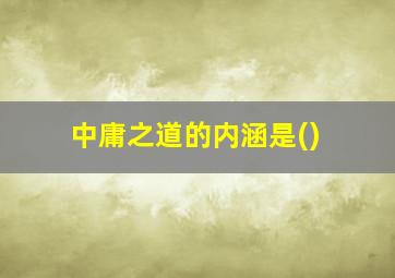 中庸之道的内涵是()