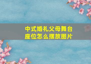 中式婚礼父母舞台座位怎么摆放图片