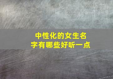 中性化的女生名字有哪些好听一点