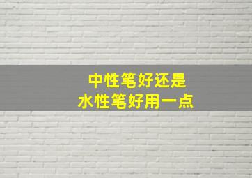 中性笔好还是水性笔好用一点