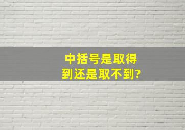 中括号是取得到还是取不到?