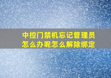 中控门禁机忘记管理员怎么办呢怎么解除绑定