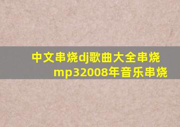 中文串烧dj歌曲大全串烧mp32008年音乐串烧