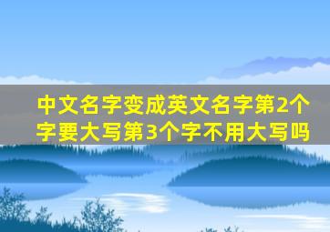 中文名字变成英文名字第2个字要大写第3个字不用大写吗