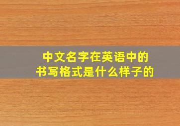 中文名字在英语中的书写格式是什么样子的