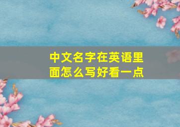 中文名字在英语里面怎么写好看一点