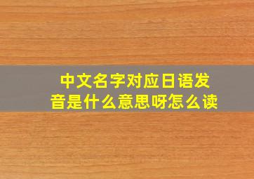 中文名字对应日语发音是什么意思呀怎么读