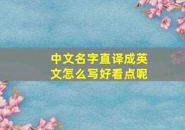 中文名字直译成英文怎么写好看点呢