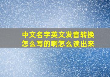 中文名字英文发音转换怎么写的啊怎么读出来