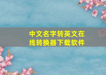 中文名字转英文在线转换器下载软件