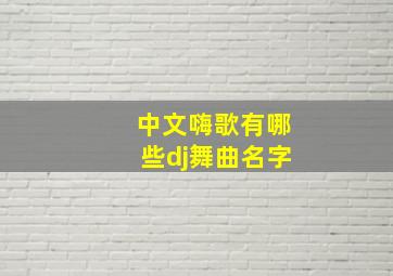 中文嗨歌有哪些dj舞曲名字