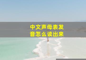 中文声母表发音怎么读出来