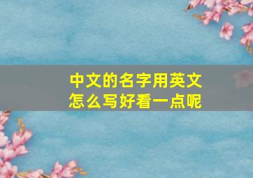 中文的名字用英文怎么写好看一点呢