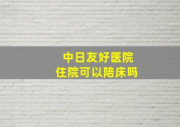 中日友好医院住院可以陪床吗