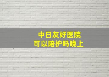 中日友好医院可以陪护吗晚上