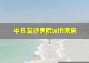 中日友好医院wifi密码