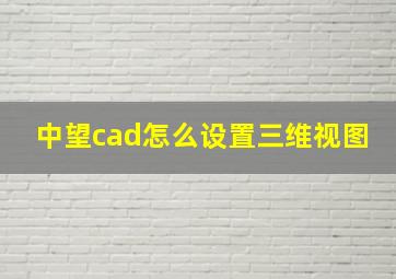 中望cad怎么设置三维视图