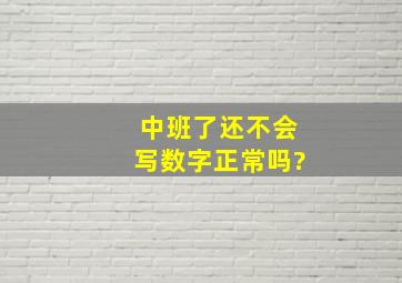 中班了还不会写数字正常吗?