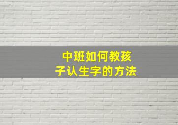 中班如何教孩子认生字的方法