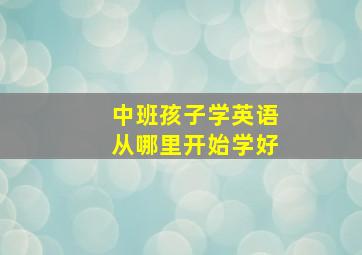 中班孩子学英语从哪里开始学好