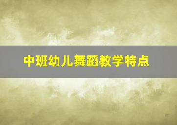 中班幼儿舞蹈教学特点