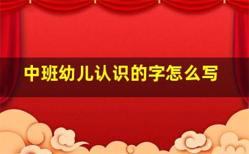 中班幼儿认识的字怎么写