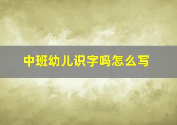 中班幼儿识字吗怎么写