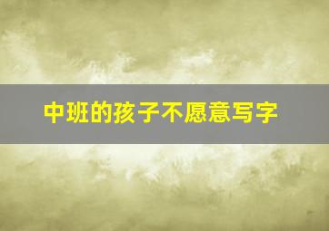 中班的孩子不愿意写字