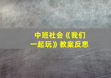 中班社会《我们一起玩》教案反思