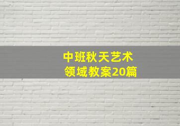 中班秋天艺术领域教案20篇