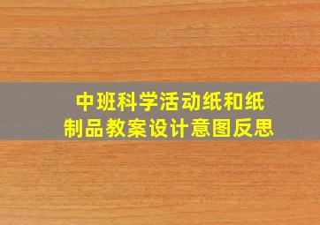 中班科学活动纸和纸制品教案设计意图反思