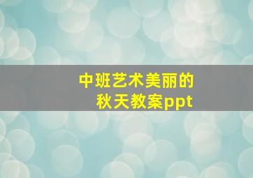 中班艺术美丽的秋天教案ppt