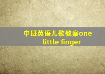 中班英语儿歌教案one little finger